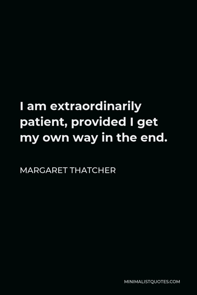 Margaret Thatcher Quote - I am extraordinarily patient, provided I get my own way in the end.