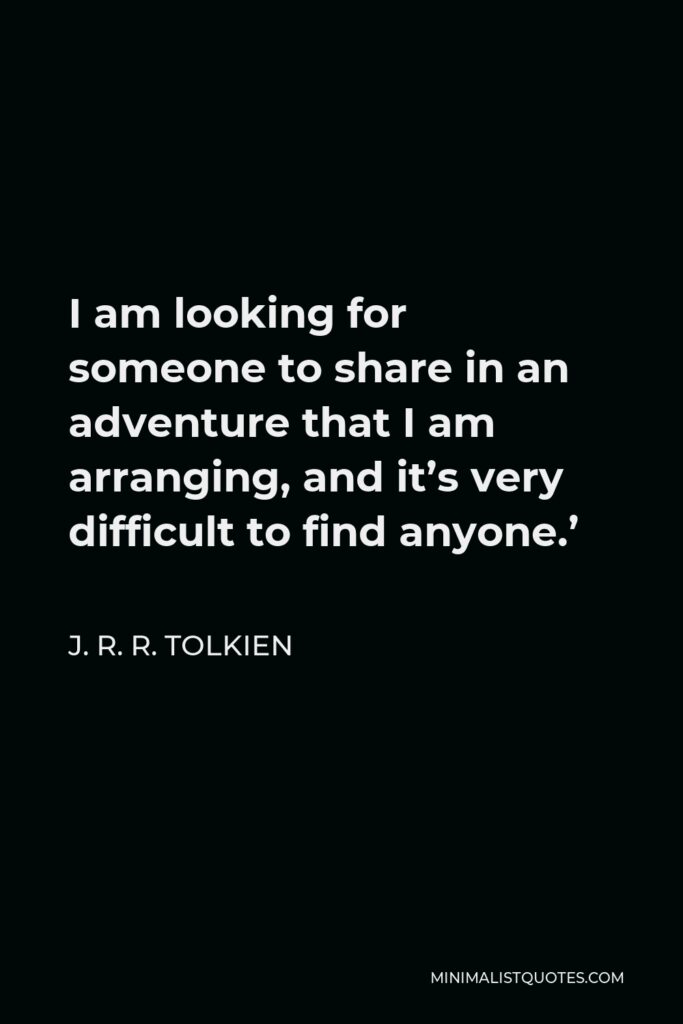 J. R. R. Tolkien Quote - I am looking for someone to share in an adventure that I am arranging, and it’s very difficult to find anyone.’