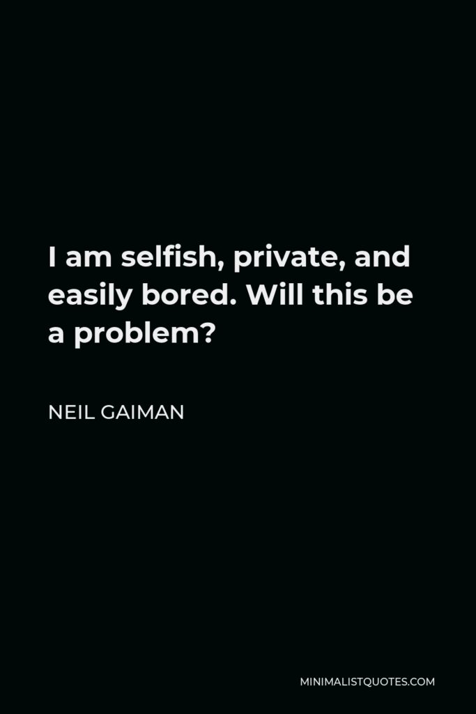 Neil Gaiman Quote - I am selfish, private, and easily bored. Will this be a problem?