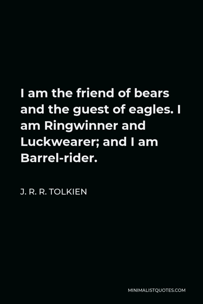 J. R. R. Tolkien Quote - I am the friend of bears and the guest of eagles. I am Ringwinner and Luckwearer; and I am Barrel-rider.