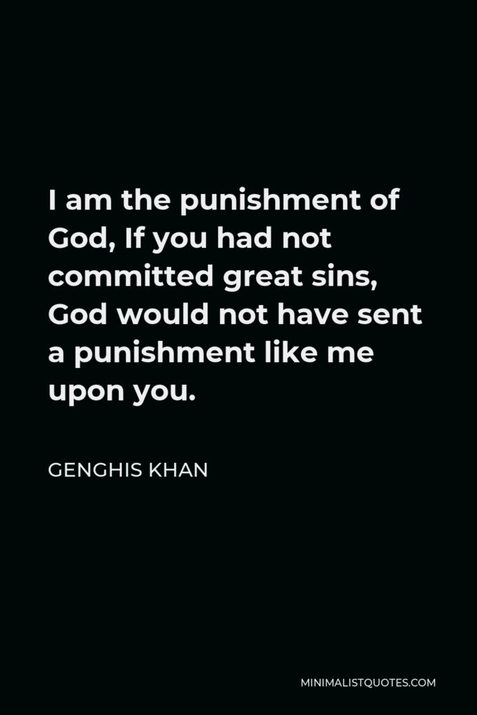 Genghis Khan Quote - I am the punishment of God, If you had not committed great sins, God would not have sent a punishment like me upon you.