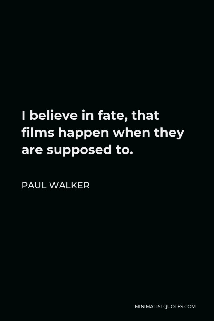 Paul Walker Quote - I believe in fate, that films happen when they are supposed to.