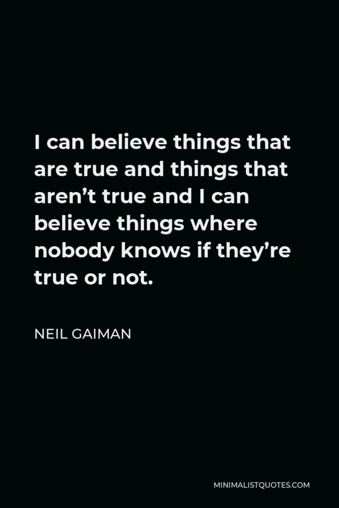 Neil Gaiman Quote - I can believe things that are true and things that aren’t true and I can believe things where nobody knows if they’re true or not.