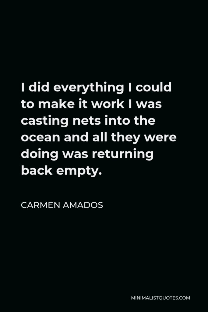 Carmen Amados Quote - I did everything I could to make it work I was casting nets into the ocean and all they were doing was returning back empty.