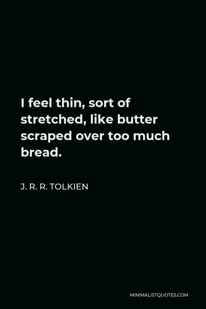 J. R. R. Tolkien Quote - I feel thin, sort of stretched, like butter scraped over too much bread.