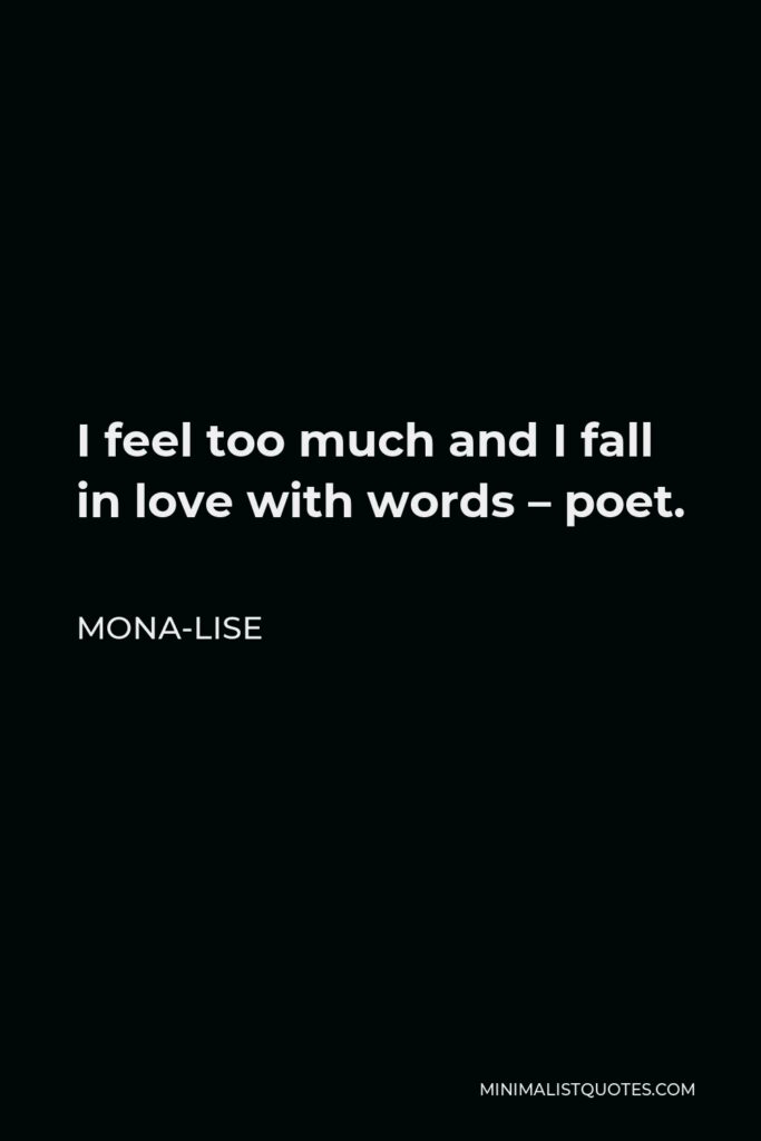 Mona-Lise Quote - I feel too much and I fall in love with words – poet.