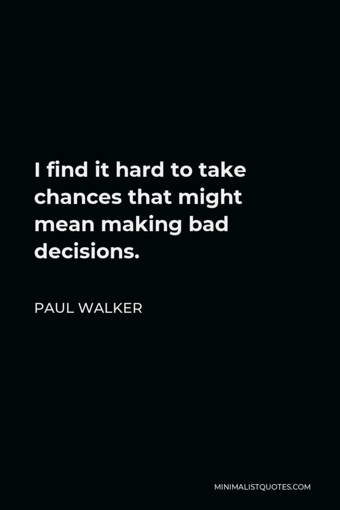 Paul Walker Quote - I find it hard to take chances that might mean making bad decisions.