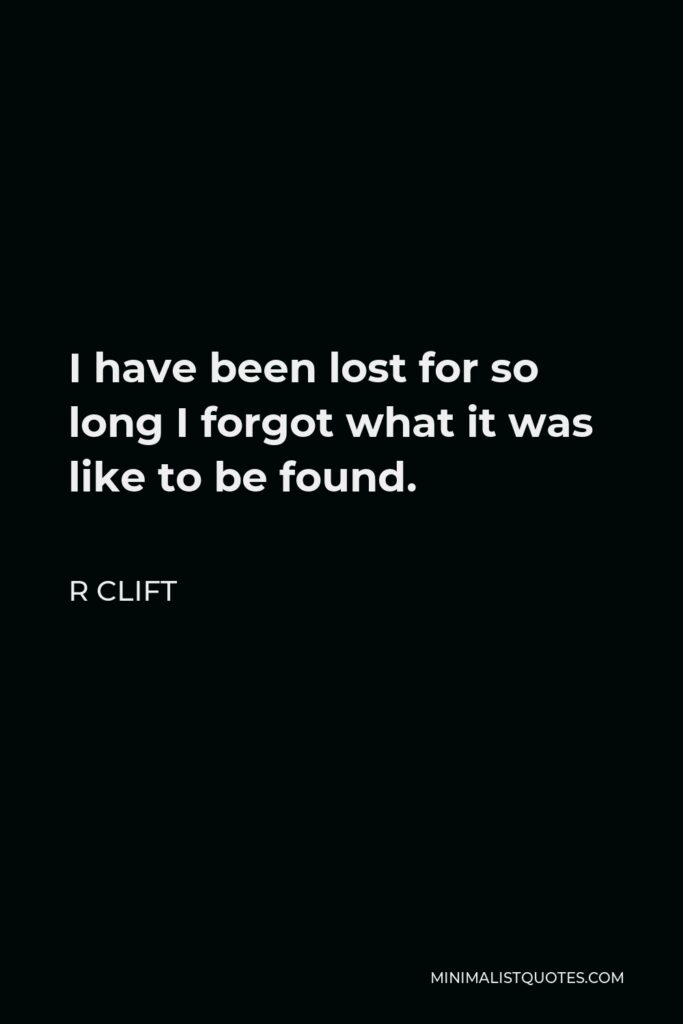 R Clift Quote - I have been lost for so long I forgot what it was like to be found.