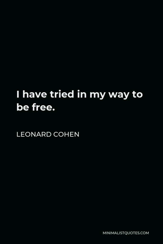 Leonard Cohen Quote - I have tried in my way to be free.