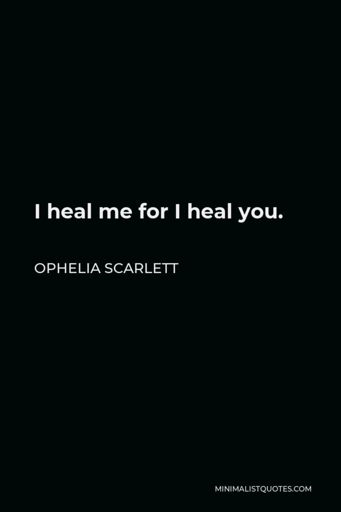 Ophelia Scarlett Quote - I heal me for I heal you.