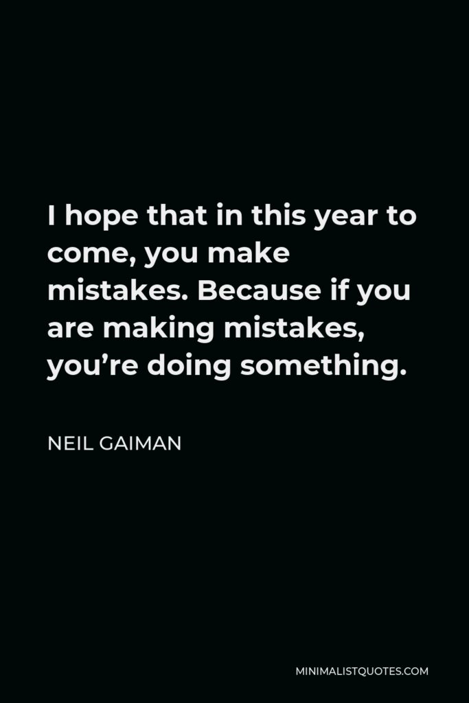 Neil Gaiman Quote - I hope that in this year to come, you make mistakes. Because if you are making mistakes, you’re doing something.