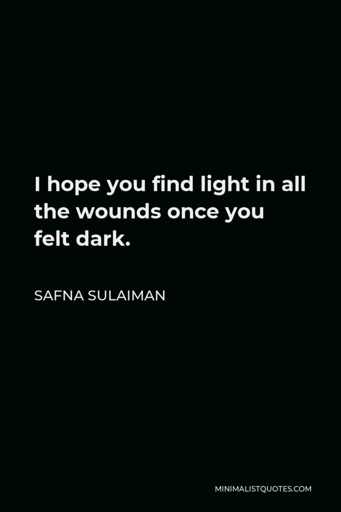 Safna Sulaiman Quote - I hope you find light in all the wounds once you felt dark.