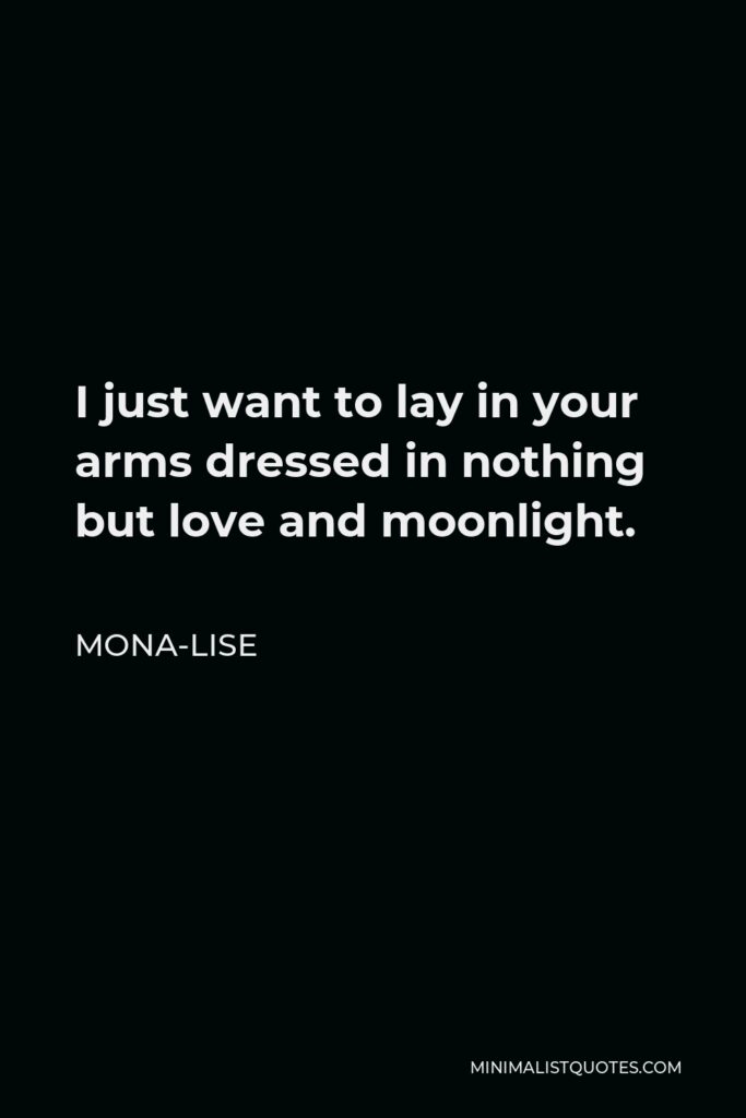 Mona-Lise Quote - I just want to lay in your arms dressed in nothing but love and moonlight.