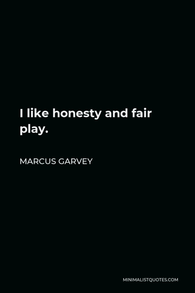 Marcus Garvey Quote - I like honesty and fair play.