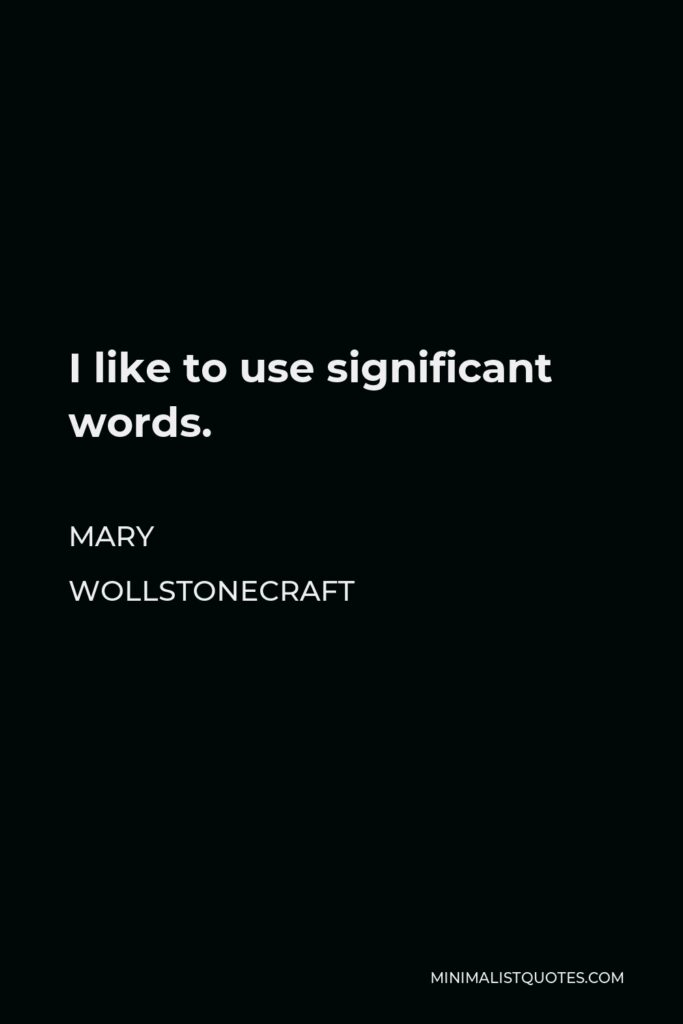 Mary Wollstonecraft Quote - I like to use significant words.