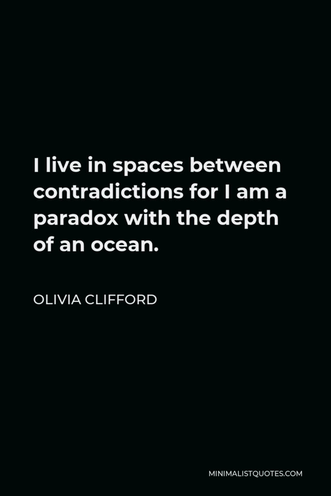 Olivia Clifford Quote - I live in spaces between contradictions for I am a paradox with the depth of an ocean.