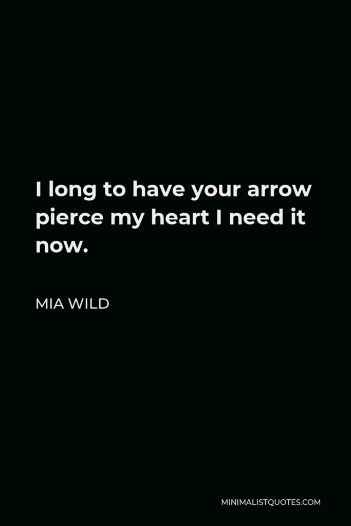 Mia Wild Quote - I long to have your arrow pierce my heart I need it now.