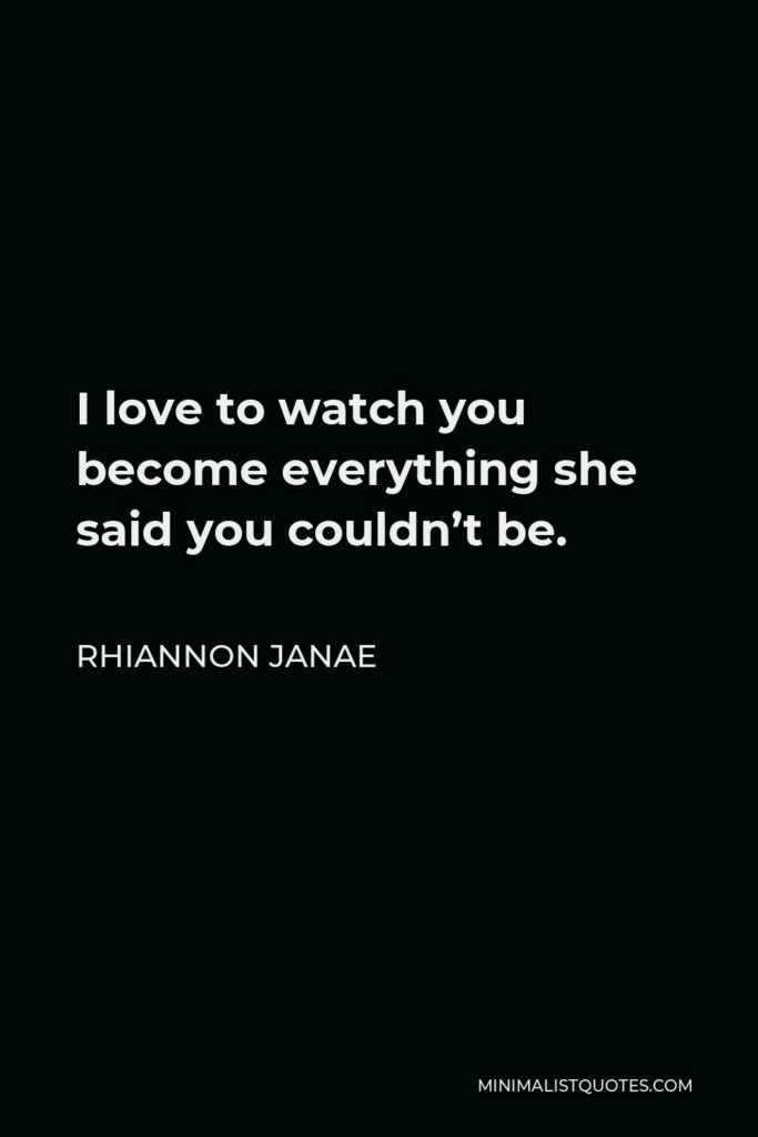Rhiannon Janae Quote - I love to watch you become everything she said you couldn’t be.