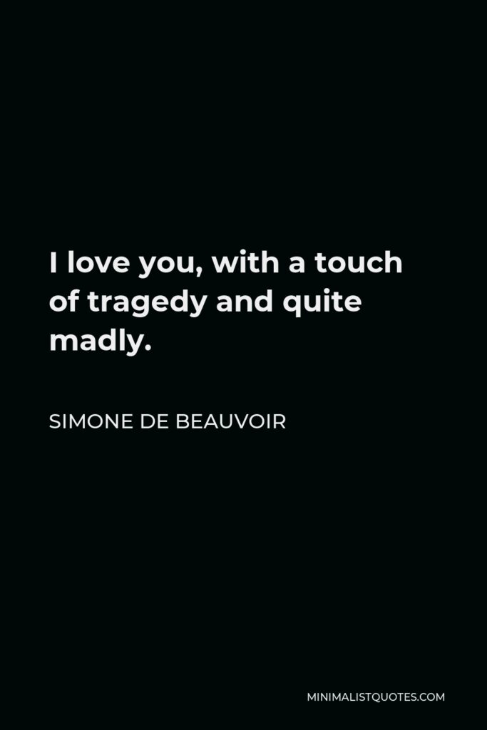 Simone de Beauvoir Quote - I love you, with a touch of tragedy and quite madly.