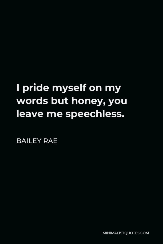 Bailey Rae Quote - I pride myself on my words but honey, you leave me speechless.