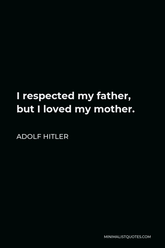 Adolf Hitler Quote - I respected my father, but I loved my mother.