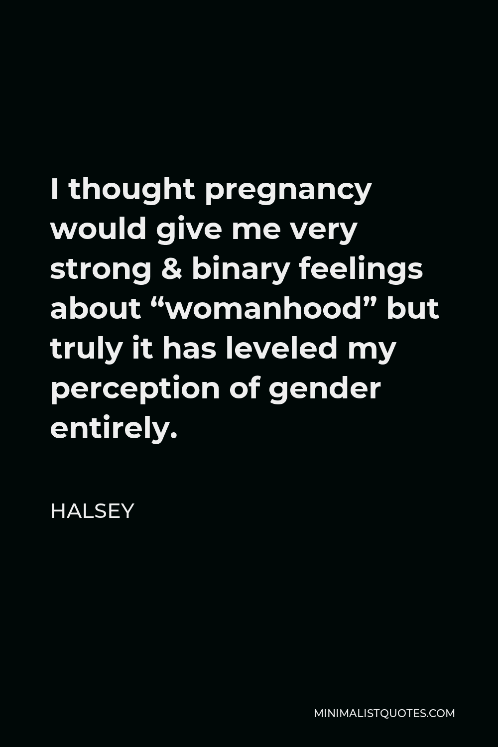 Halsey Quote - I thought pregnancy would give me very strong & binary feelings about “womanhood” but truly it has leveled my perception of gender entirely.