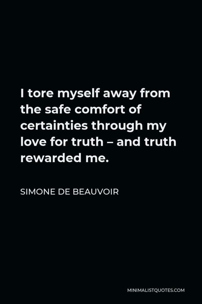Simone de Beauvoir Quote - I tore myself away from the safe comfort of certainties through my love for truth – and truth rewarded me.