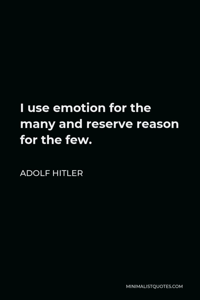 Adolf Hitler Quote - I use emotion for the many and reserve reason for the few.