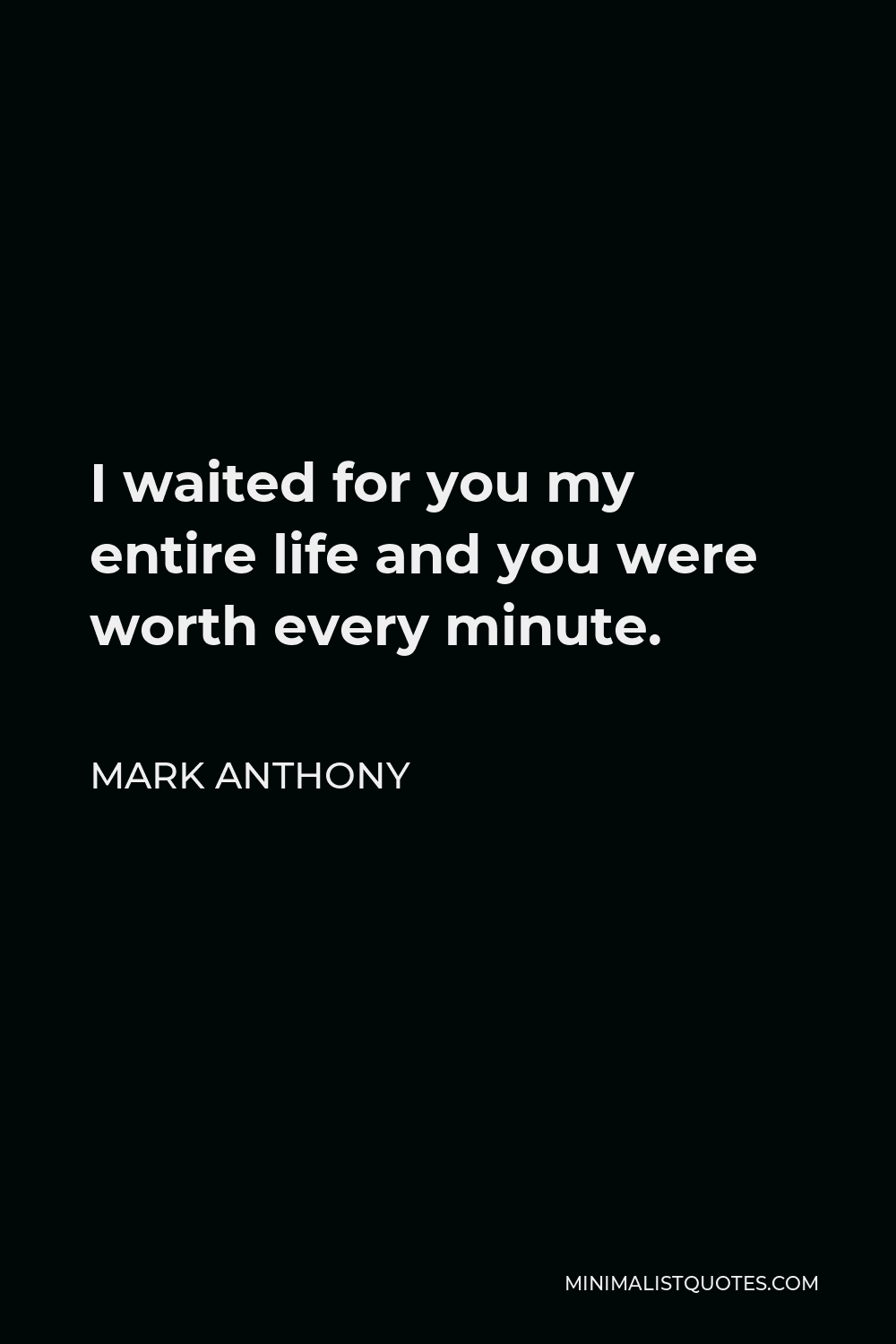 Mark Anthony Quote - I waited for you my entire life and you were worth every minute.
