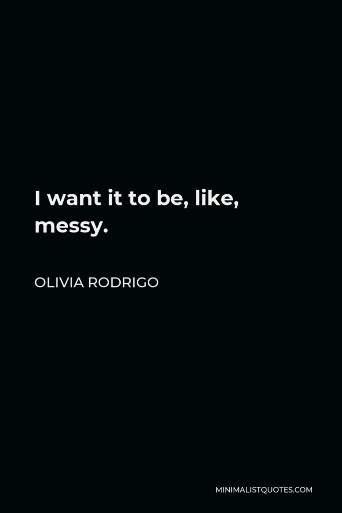 Olivia Rodrigo Quote - I want it to be, like, messy.