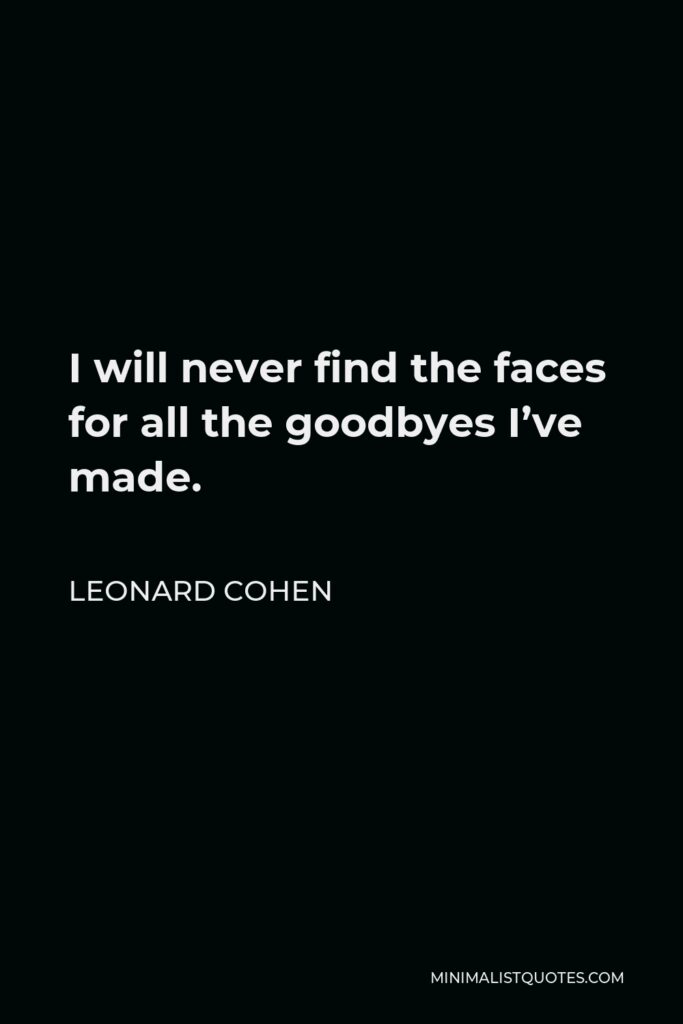 Leonard Cohen Quote - I will never find the faces for all the goodbyes I’ve made.