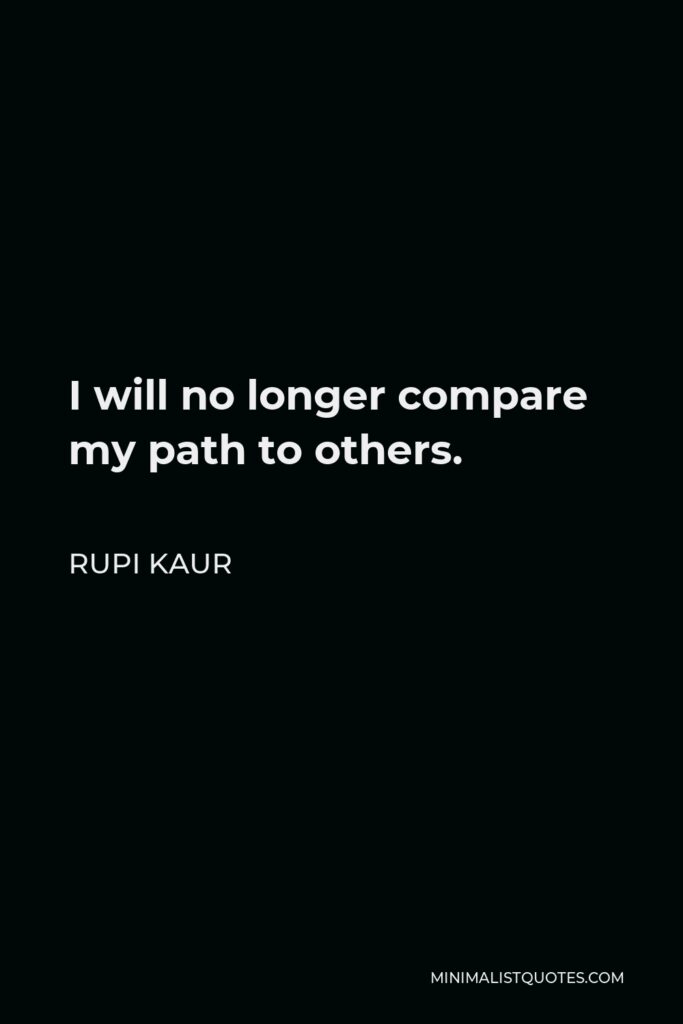 Rupi Kaur Quote - I will no longer compare my path to others.