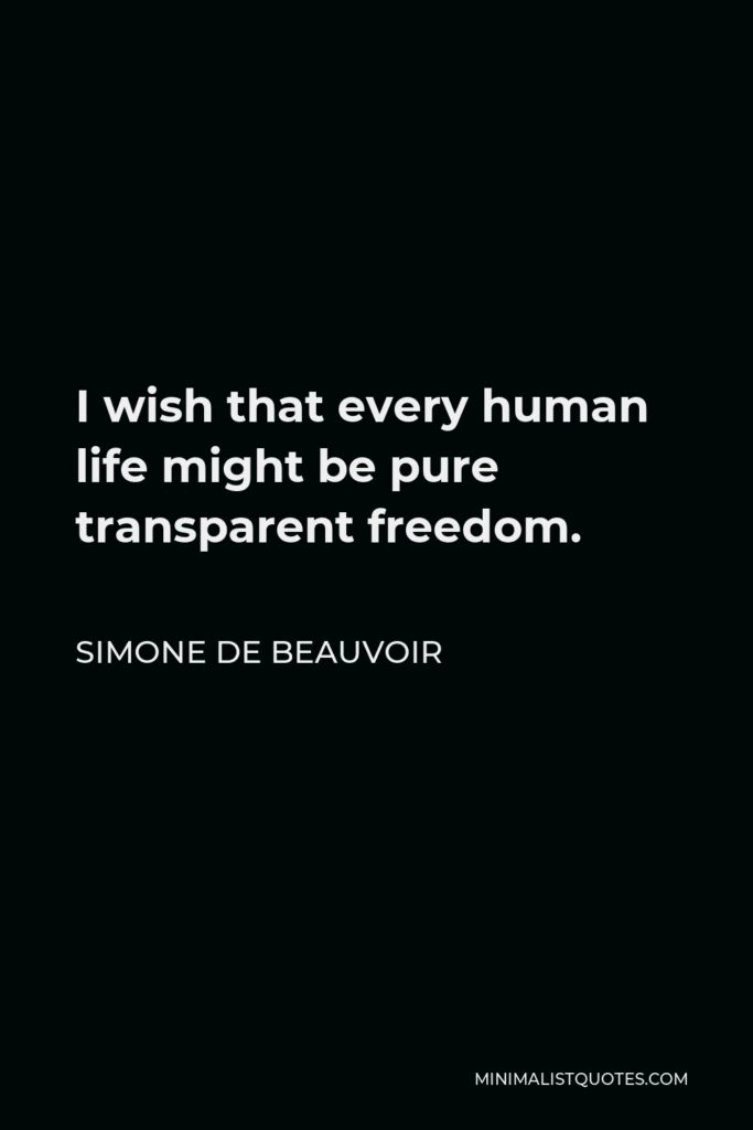 Simone de Beauvoir Quote - I wish that every human life might be pure transparent freedom.