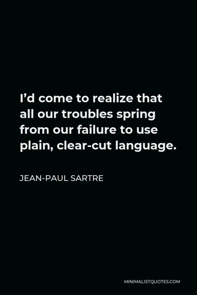 Jean-Paul Sartre Quote - I’d come to realize that all our troubles spring from our failure to use plain, clear-cut language.