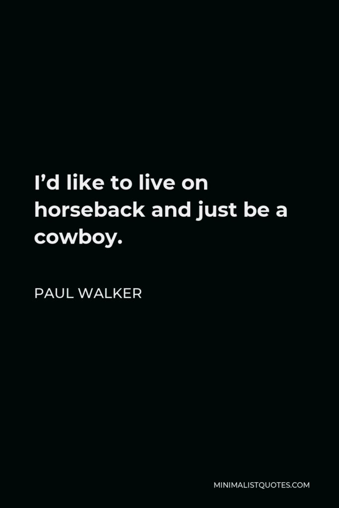 Paul Walker Quote - I’d like to live on horseback and just be a cowboy.