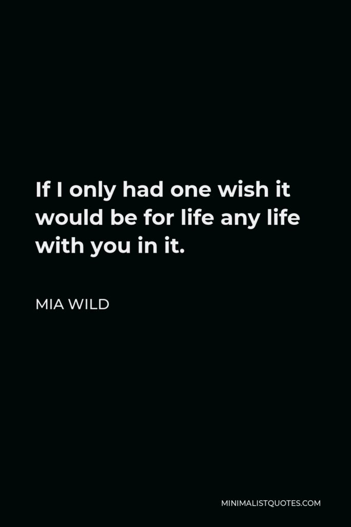 Mia Wild Quote - If I only had one wish it would be for life any life with you in it.