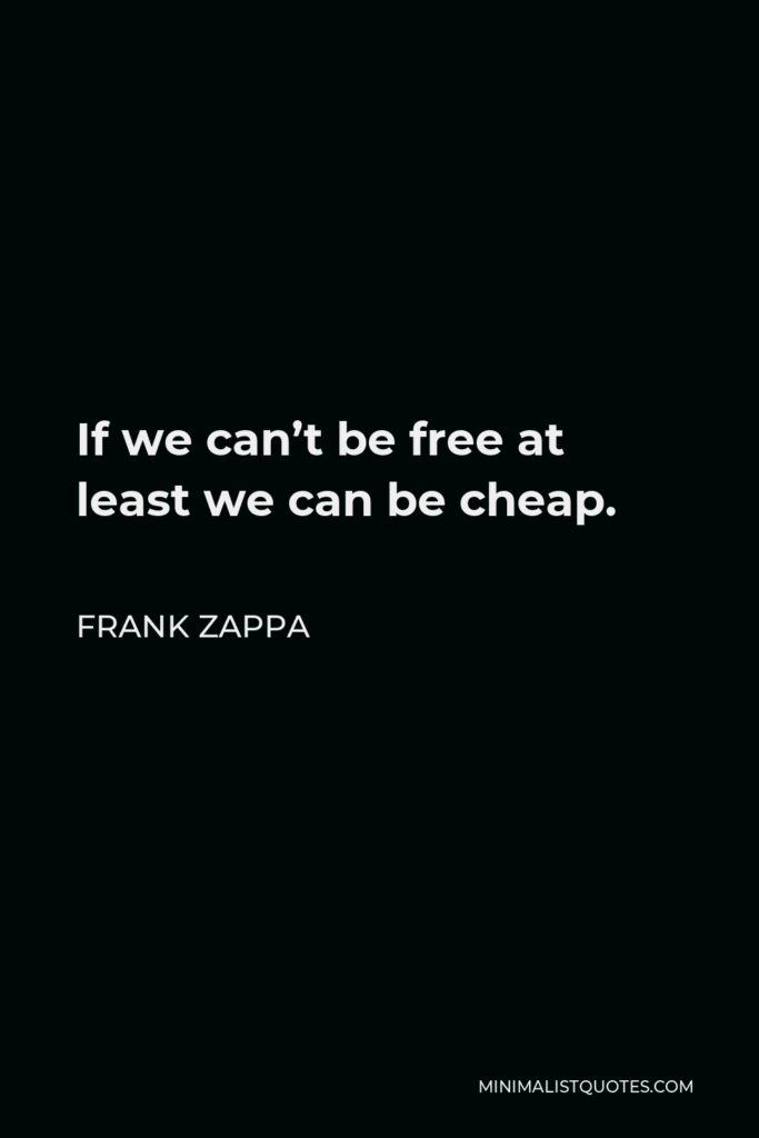 Frank Zappa Quote - If we can’t be free at least we can be cheap.