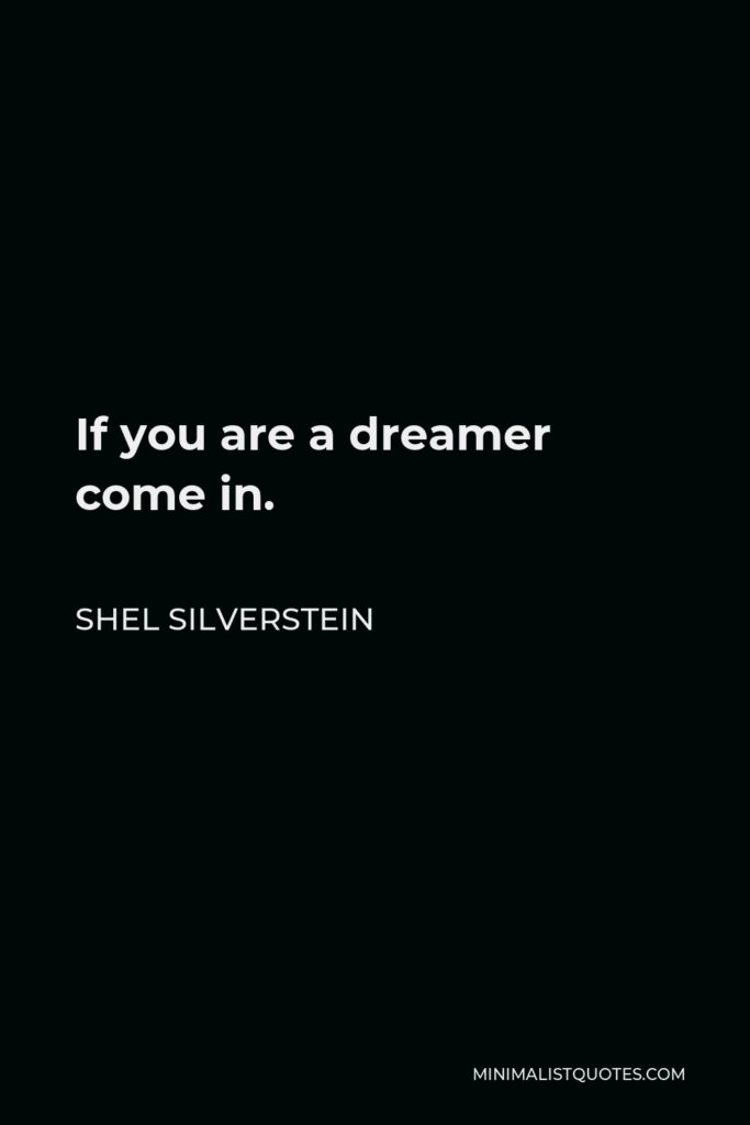 Shel Silverstein Quote - If you are a dreamer come in.