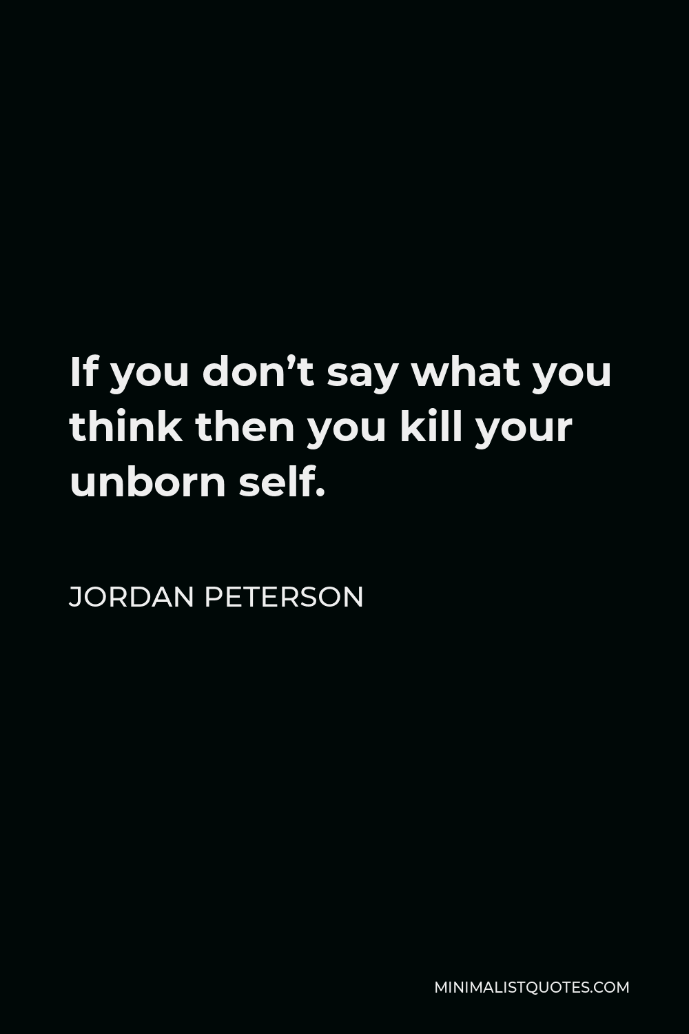 Jordan Peterson Quote - If you don’t say what you think then you kill your unborn self.
