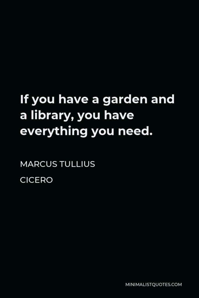 Marcus Tullius Cicero Quote - If you have a garden and a library, you have everything you need.