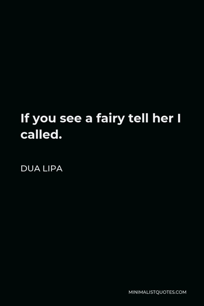Dua Lipa Quote - If you see a fairy tell her I called.