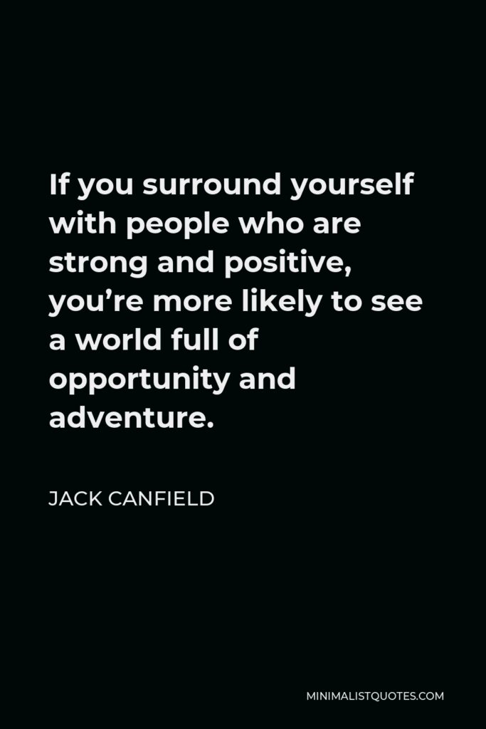 Jack Canfield Quote - If you surround yourself with people who are strong and positive, you’re more likely to see a world full of opportunity and adventure.
