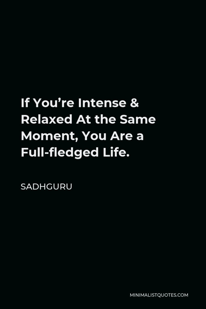 Sadhguru Quote - If You’re Intense & Relaxed At the Same Moment, You Are a Full-fledged Life.