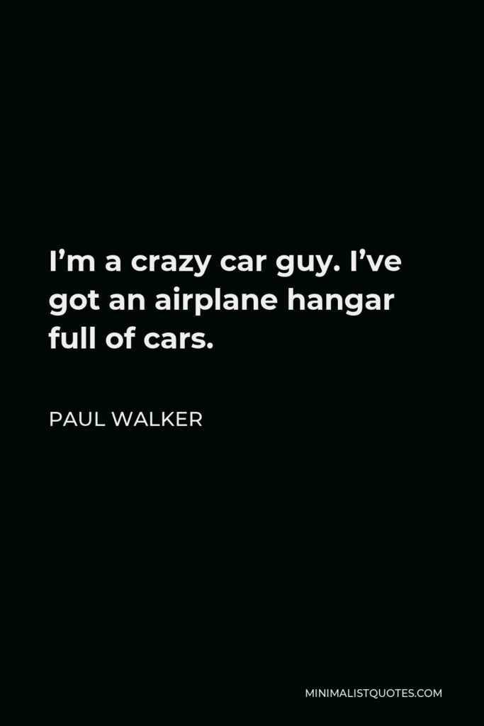 Paul Walker Quote - I’m a crazy car guy. I’ve got an airplane hangar full of cars.