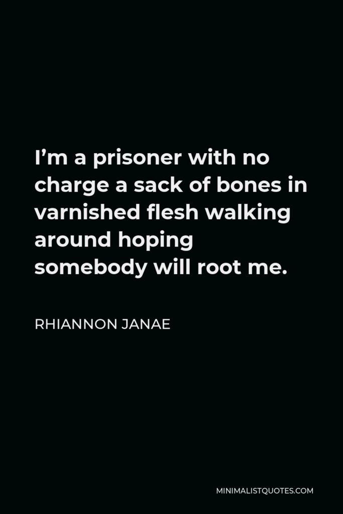 Rhiannon Janae Quote - I’m a prisoner with no charge a sack of bones in varnished flesh walking around hoping somebody will root me.