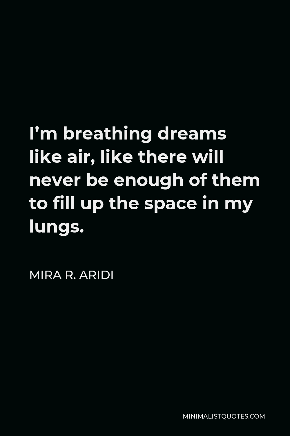 Mira R. Aridi Quote - I’m breathing dreams like air, like there will never be enough of them to fill up the space in my lungs.