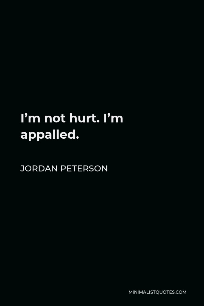 Jordan Peterson Quote - I’m not hurt. I’m appalled.