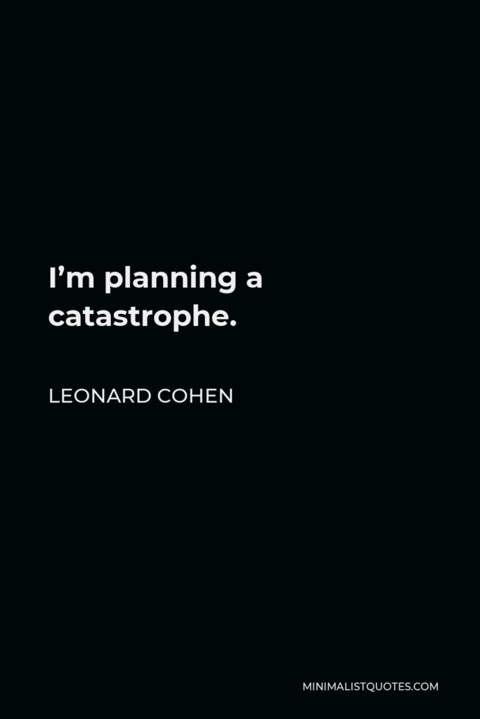 Leonard Cohen Quote - I’m planning a catastrophe.