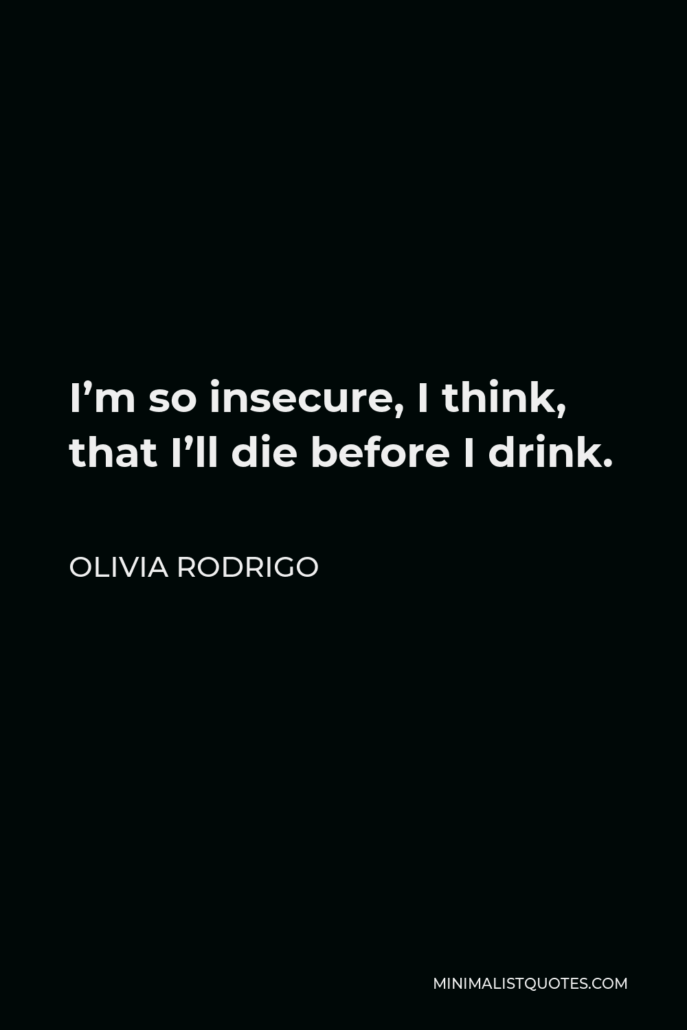 Olivia Rodrigo Quote - I’m so insecure, I think, that I’ll die before I drink.