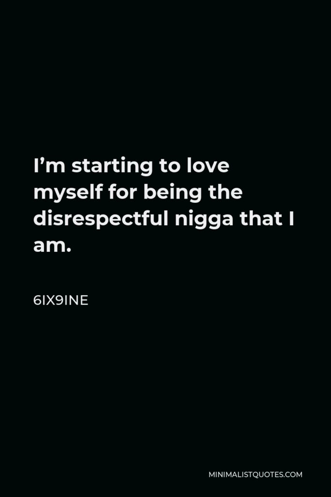 6ix9ine Quote - I’m starting to love myself for being the disrespectful nigga that I am.